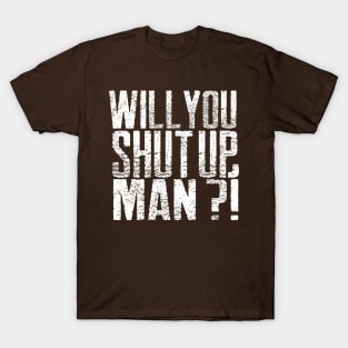 Will you shut up, Man T-Shirt